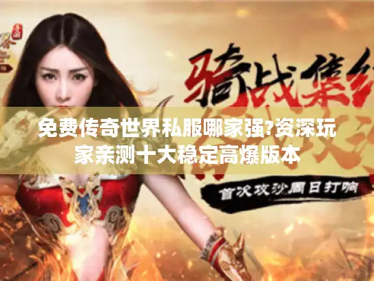 免费传奇世界私服哪家强?资深玩家亲测十大稳定高爆版本