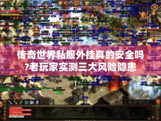 传奇世界私服外挂真的安全吗?老玩家实测三大风险隐患