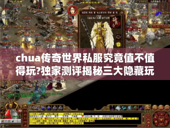 chua传奇世界私服究竟值不值得玩?独家测评揭秘三大隐藏玩法