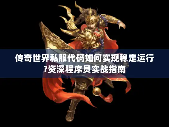 传奇世界私服代码如何实现稳定运行?资深程序员实战指南 传奇世界私服代码如何实现稳定运行?资深程序员实战指南