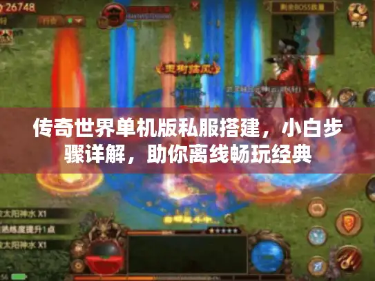 传奇世界单机版私服搭建，小白步骤详解，助你离线畅玩经典