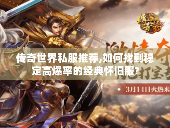 传奇世界私服推荐,如何找到稳定高爆率的经典怀旧服?