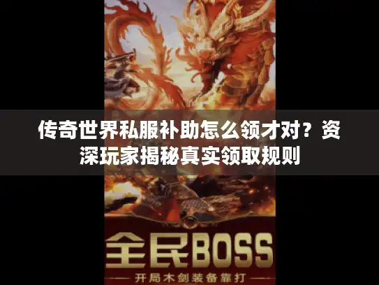 传奇世界私服补助怎么领才对？资深玩家揭秘真实领取规则