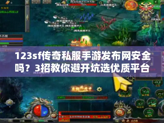 123sf传奇私服手游发布网安全吗？3招教你避开坑选优质平台