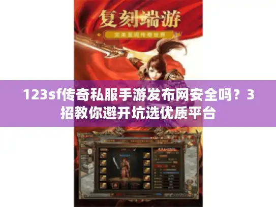 123sf传奇私服手游发布网安全吗？3招教你避开坑选优质平台