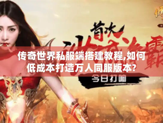 传奇世界私服端搭建教程,如何低成本打造万人同服版本?