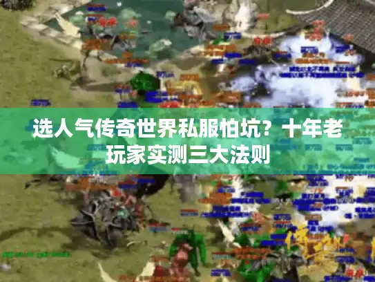 选人气传奇世界私服怕坑？十年老玩家实测三大法则