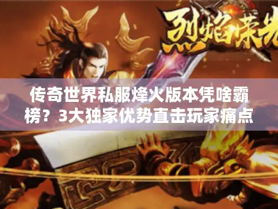 传奇世界私服烽火版本凭啥霸榜？3大独家优势直击玩家痛点