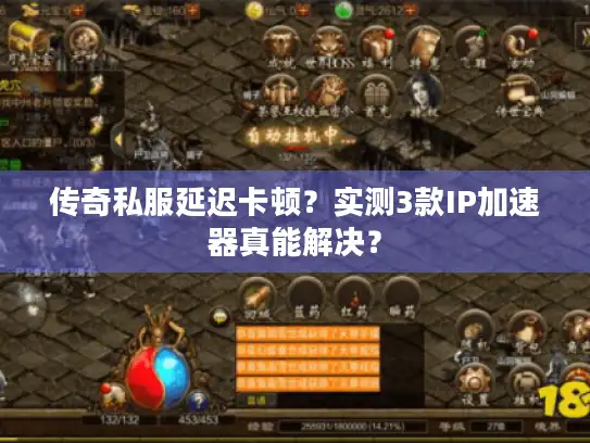 传奇私服延迟卡顿？实测3款IP加速器真能解决？