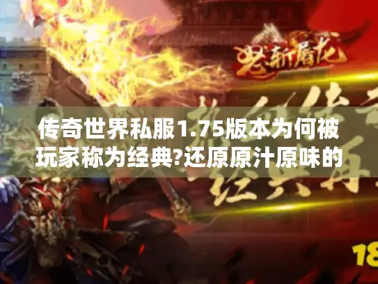 传奇世界私服1.75版本为何被玩家称为经典?还原原汁原味的战法道三职业