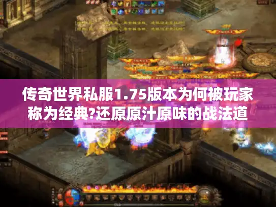 传奇世界私服1.75版本为何被玩家称为经典?还原原汁原味的战法道三职业