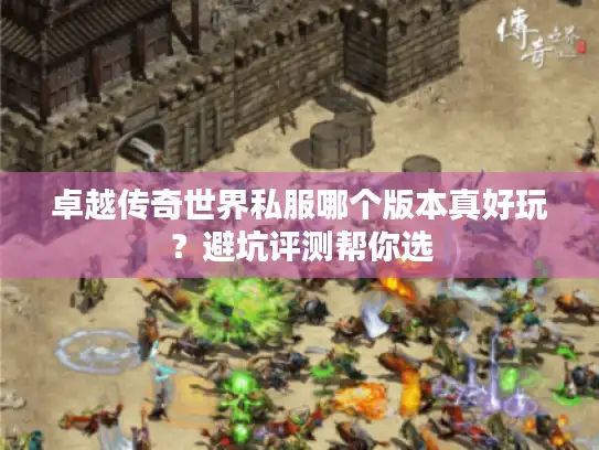 卓越传奇世界私服哪个版本真好玩？避坑评测帮你选