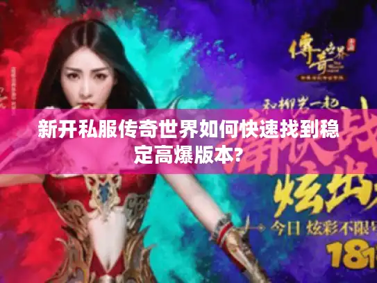 新开私服传奇世界如何快速找到稳定高爆版本?