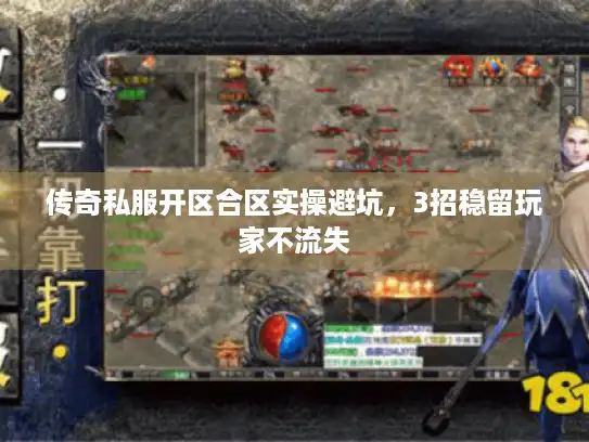 传奇私服开区合区实操避坑，3招稳留玩家不流失
