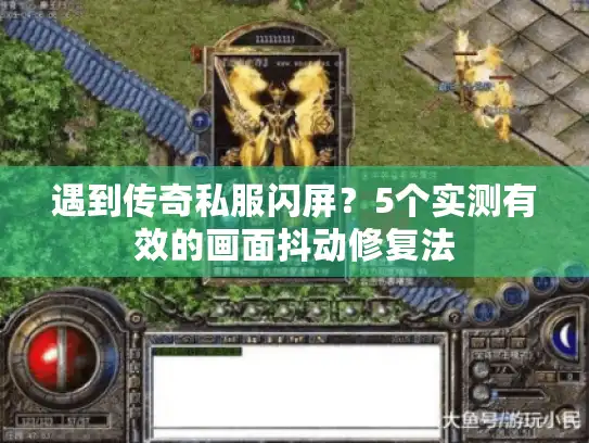 遇到传奇私服闪屏？5个实测有效的画面抖动修复法