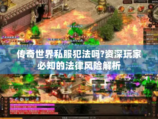 传奇世界私服犯法吗?资深玩家必知的法律风险解析 传奇世界私服犯法吗?资深玩家必知的法律风险解析