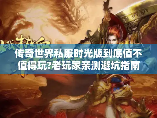 传奇世界私服时光版到底值不值得玩?老玩家亲测避坑指南