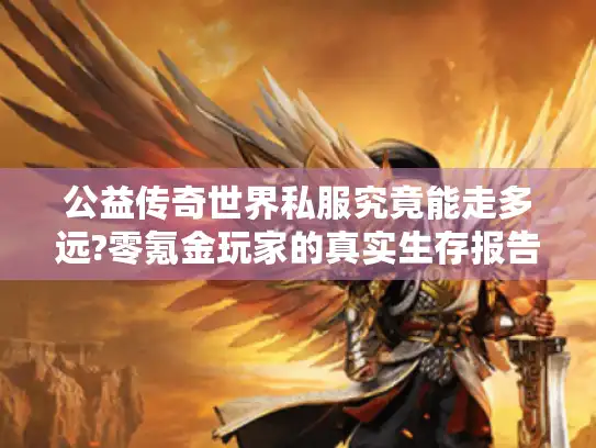 公益传奇世界私服究竟能走多远?零氪金玩家的真实生存报告