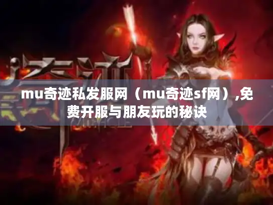 mu奇迹私发服网（mu奇迹sf网）,免费开服与朋友玩的秘诀