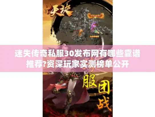 迷失传奇私服30发布网有哪些靠谱推荐?资深玩家实测榜单公开 迷失传奇私服30发布网有哪些靠谱推荐?资深玩家实测榜单公开