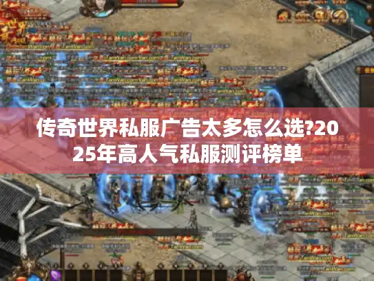 传奇世界私服广告太多怎么选?2025年高人气私服测评榜单 传奇世界私服广告太多怎么选?2025年高人气私服测评榜单