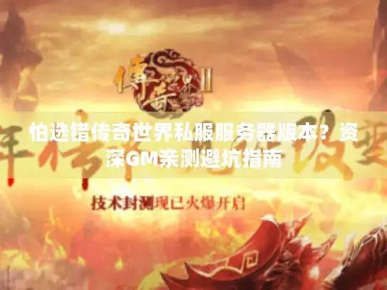 怕选错传奇世界私服服务器版本？资深GM亲测避坑指南