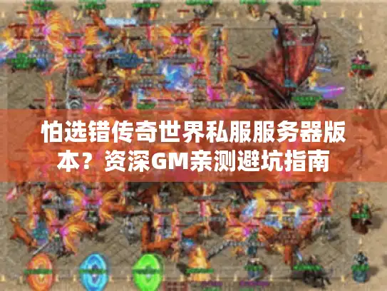 怕选错传奇世界私服服务器版本？资深GM亲测避坑指南