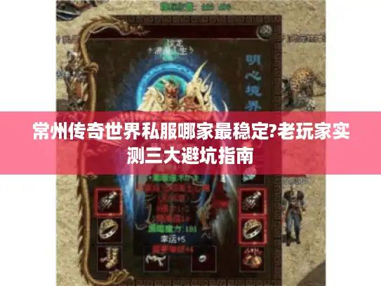 常州传奇世界私服哪家最稳定?老玩家实测三大避坑指南