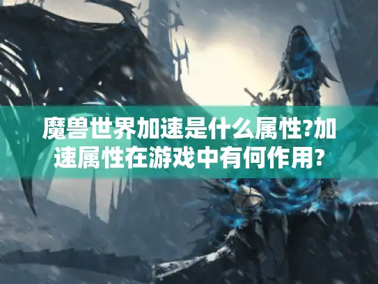 魔兽世界加速是什么属性?加速属性在游戏中有何作用?