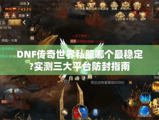 DNF传奇世界私服哪个最稳定?实测三大平台防封指南