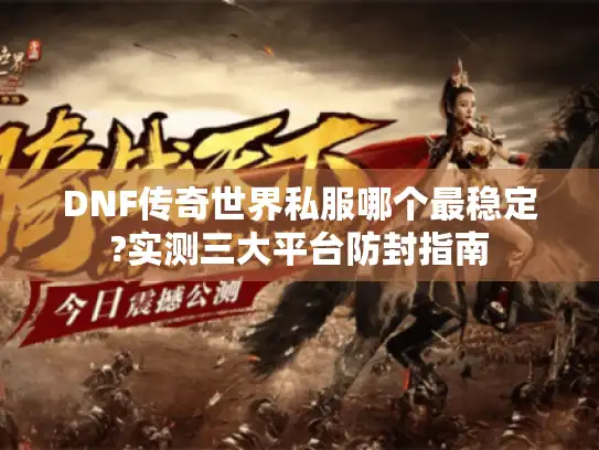 DNF传奇世界私服哪个最稳定?实测三大平台防封指南