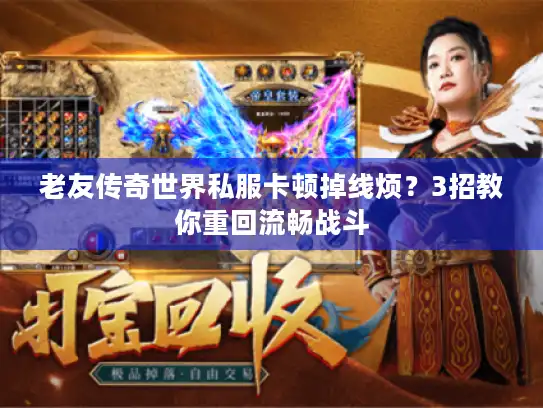 老友传奇世界私服卡顿掉线烦？3招教你重回流畅战斗