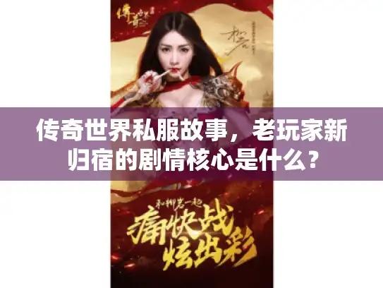 传奇世界私服故事，老玩家新归宿的剧情核心是什么？