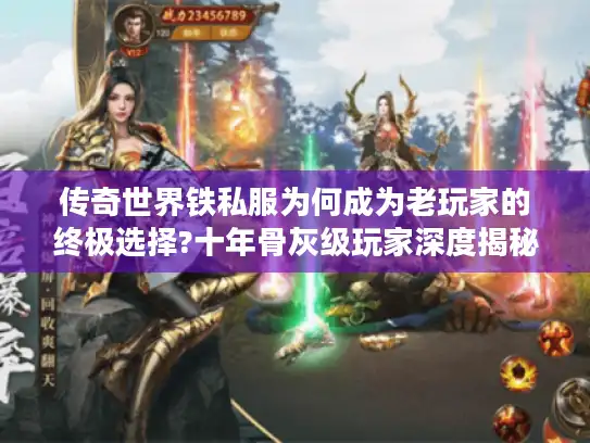 传奇世界铁私服为何成为老玩家的终极选择?十年骨灰级玩家深度揭秘