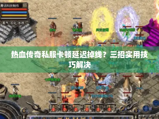 热血传奇私服卡顿延迟掉线？三招实用技巧解决