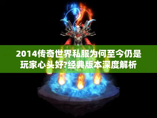 2014传奇世界私服为何至今仍是玩家心头好?经典版本深度解析