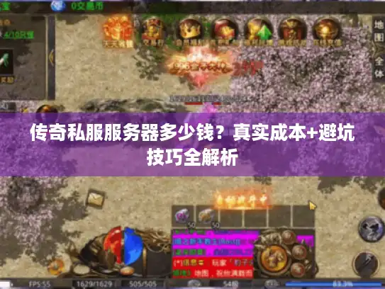 传奇私服服务器多少钱？真实成本+避坑技巧全解析
