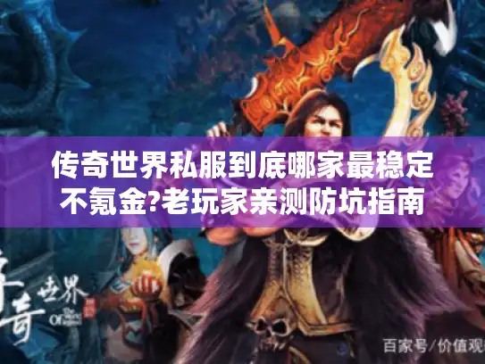 传奇世界私服到底哪家最稳定不氪金?老玩家亲测防坑指南