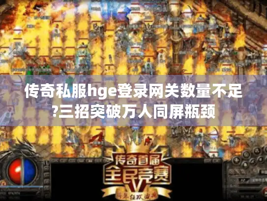传奇私服hge登录网关数量不足?三招突破万人同屏瓶颈