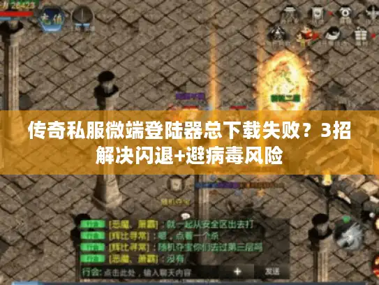 传奇私服微端登陆器总下载失败？3招解决闪退+避病毒风险