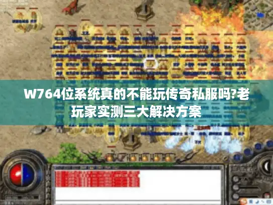 W764位系统真的不能玩传奇私服吗?老玩家实测三大解决方案