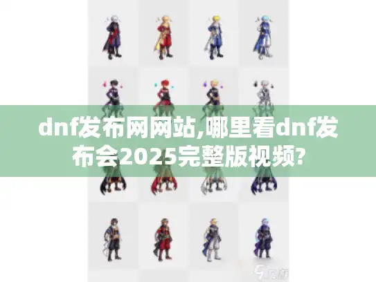 dnf发布网网站,哪里看dnf发布会2025完整版视频?