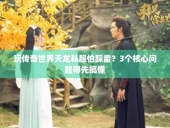 玩传奇世界天龙私服怕踩雷？3个核心问题得先搞懂