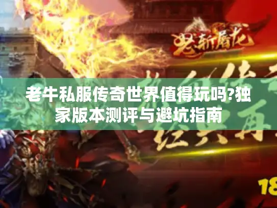 老牛私服传奇世界值得玩吗?独家版本测评与避坑指南