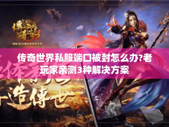 传奇世界私服端口被封怎么办?老玩家亲测3种解决方案