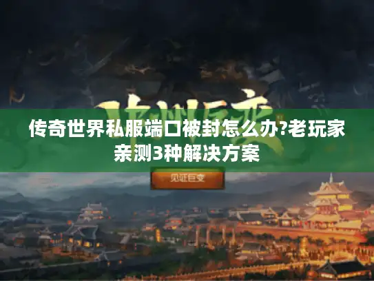 传奇世界私服端口被封怎么办?老玩家亲测3种解决方案