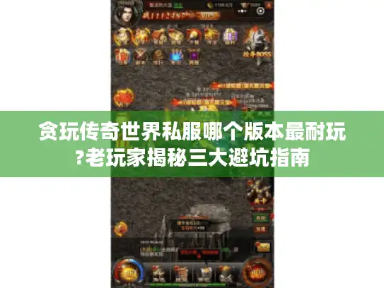 贪玩传奇世界私服哪个版本最耐玩?老玩家揭秘三大避坑指南