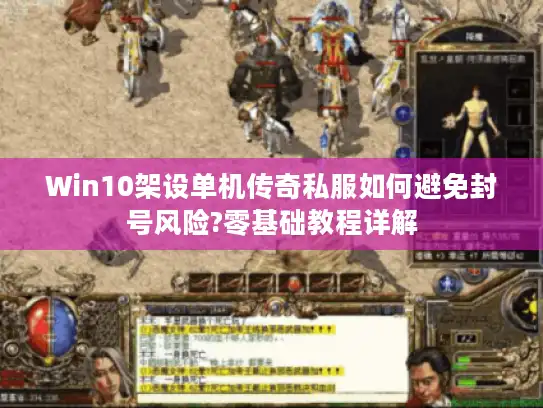 Win10架设单机传奇私服如何避免封号风险?零基础教程详解