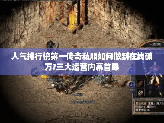 人气排行榜第一传奇私服如何做到在线破万?三大运营内幕首曝