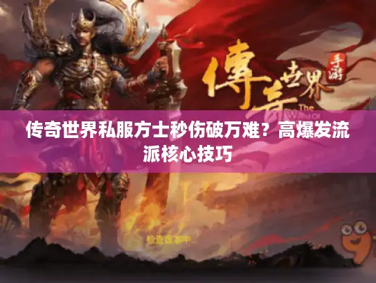 传奇世界私服方士秒伤破万难？高爆发流派核心技巧